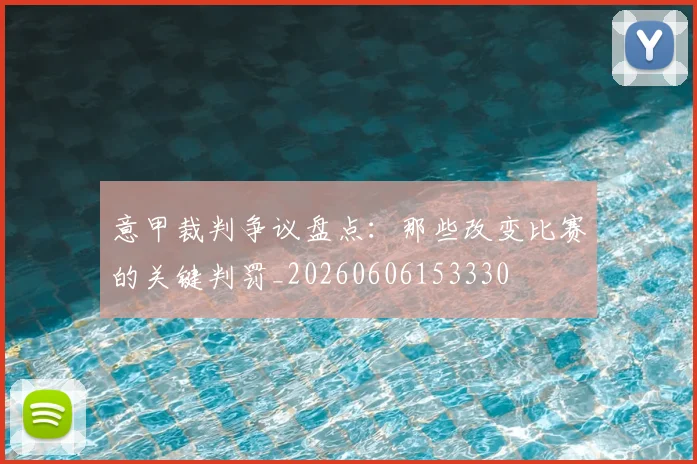意甲裁判争议盘点:那些改变比赛的关键判罚_20260606153330