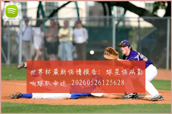 世界杯最新伤情报告：球星伤病影响球队命运_20260526125628