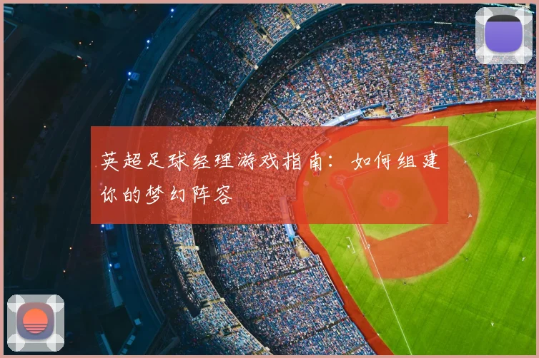 英超足球经理游戏指南：如何组建你的梦幻阵容