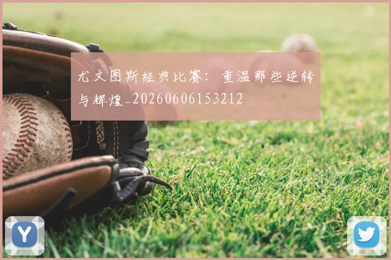 尤文图斯经典比赛：重温那些逆转与辉煌_20260606153212