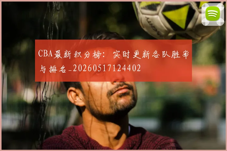 CBA最新积分榜:实时更新各队胜率与排名_20260517124402