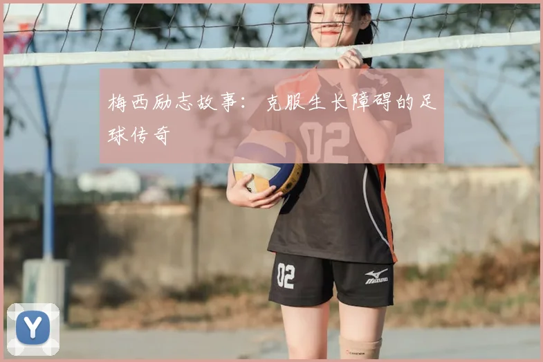 梅西励志故事：克服生长障碍的足球传奇