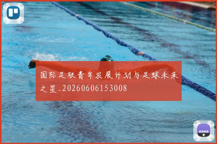 国际足联青年发展计划与足球未来之星_20260606153008