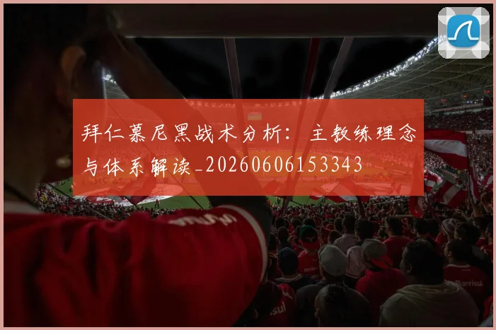 拜仁慕尼黑战术分析：主教练理念与体系解读_20260606153343