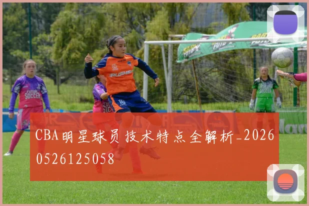 CBA明星球员技术特点全解析_20260526125058