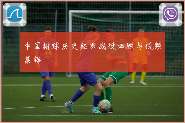 中国排球历史经典战役回顾与视频集锦