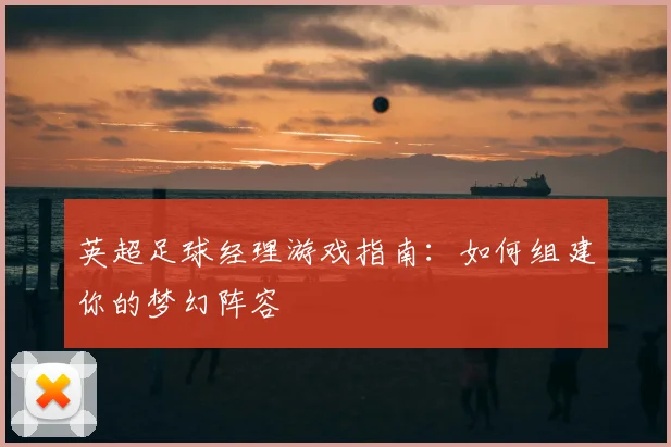 英超足球经理游戏指南：如何组建你的梦幻阵容