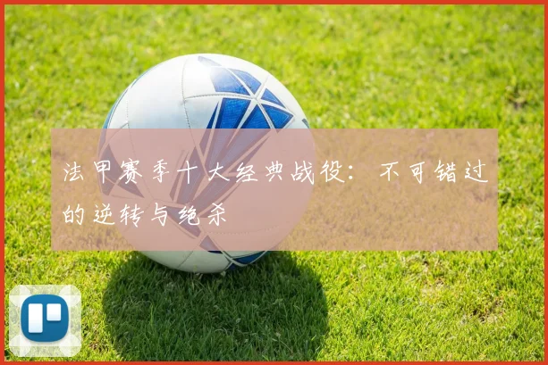 法甲赛季十大经典战役：不可错过的逆转与绝杀