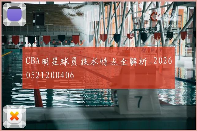CBA明星球员技术特点全解析_20260521200406