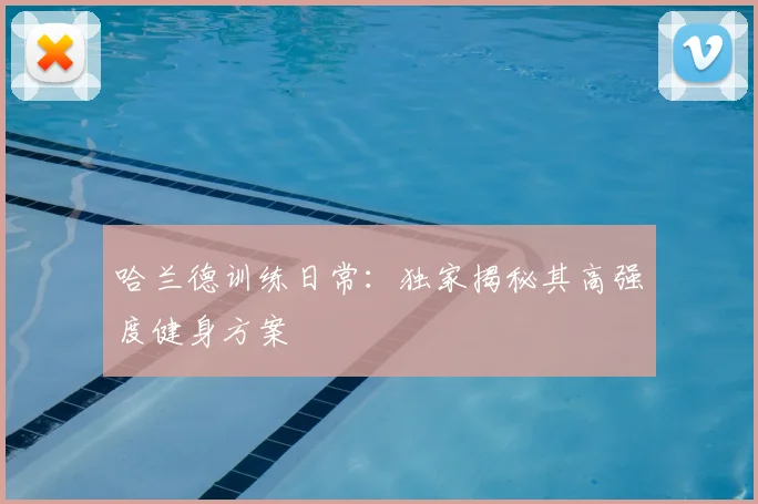 哈兰德训练日常:独家揭秘其高强度健身方案
