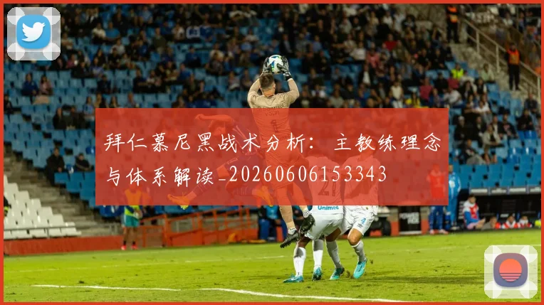 拜仁慕尼黑战术分析:主教练理念与体系解读_20260606153343